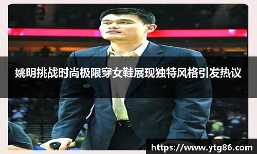 姚明挑战时尚极限穿女鞋展现独特风格引发热议